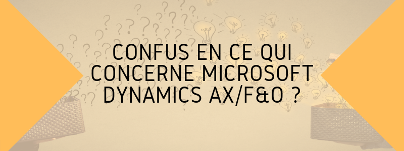 Confus en ce qui concerne Microsoft Dynamics F&O/AX ?